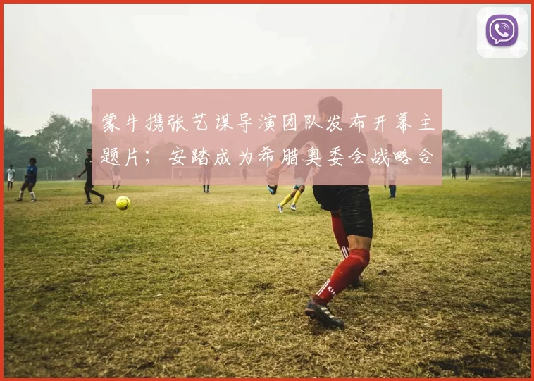 蒙牛携张艺谋导演团队发布开幕主题片；安踏成为希腊奥委会战略合作伙伴；坦博尔助力中国国家北欧两项队；慕思官宣易烊千玺｜消研所周报