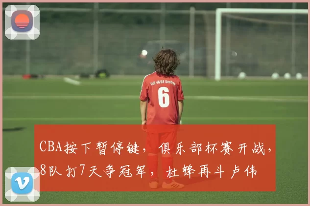 CBA按下暂停键，俱乐部杯赛开战，8队打7天争冠军，杜锋再斗卢伟