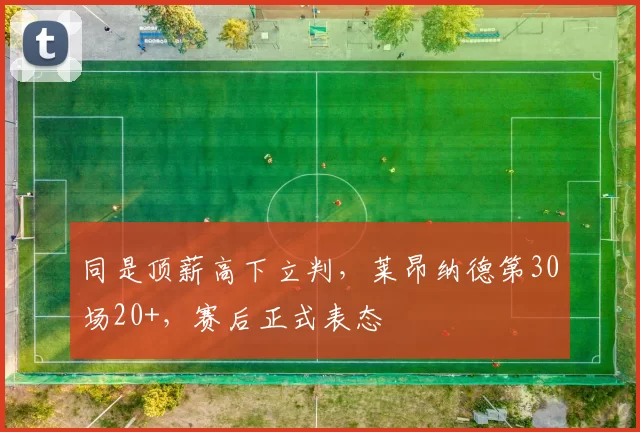 同是顶薪高下立判，莱昂纳德第30场20+，赛后正式表态