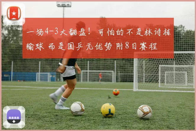 一场4-3大翻盘！可怕的不是林诗栋输球 而是国乒无优势 附8日赛程